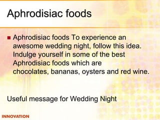 Aphrodisiac foods


Aphrodisiac foods To experience an
awesome wedding night, follow this idea.
Indulge yourself in some of the best
Aphrodisiac foods which are
chocolates, bananas, oysters and red wine.

Useful message for Wedding Night

 
