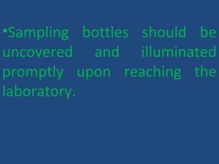 •Sampling bottles should be
uncovered and illuminated
promptly upon reaching the
laboratory.
 