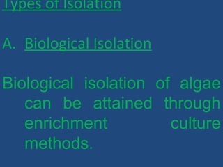 Types of Isolation
A. Biological Isolation
Biological isolation of algae
can be attained through
enrichment culture
methods.
 