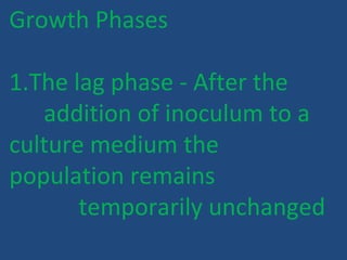 Growth Phases
1.The lag phase - After the
addition of inoculum to a
culture medium the
population remains
temporarily unchanged
 