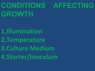 CONDITIONS AFFECTING
GROWTH
1.Illumination
2.Temperature
3.Culture Medium
4.Starter/Inoculum
 