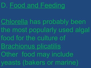 D. Food and Feeding
Chlorella has probably been
the most popularly used algal
food for the culture of
Brachionus plicatilis
Other food may include
yeasts (bakers or marine)
 