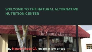 WELCOME TO THE NATURAL ALTERNATIVE
NUTRITION CENTER
Buy Natural Foods CA online at low prices
 