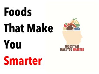 Foods
That Make
You
Smarter
 