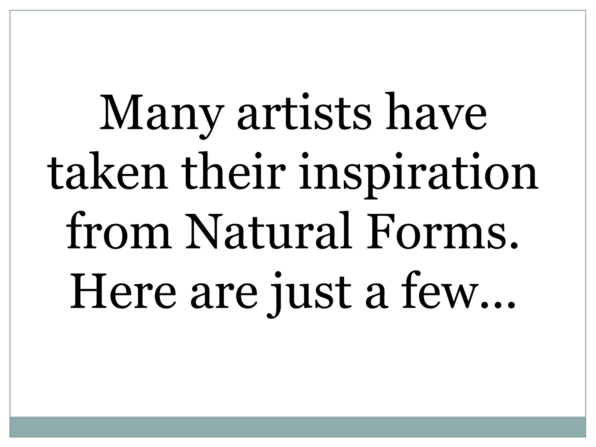 Many artists have
taken their inspiration
from Natural Forms.
Here are just a few...