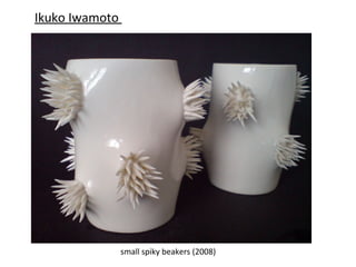 Ikuko Iwamoto




                small spiky beakers (2008)
 