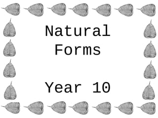 Natural
Forms
Year 10
 