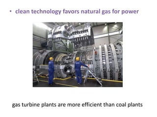 • clean technology favors natural gas for power
gas turbine plants are more efficient than coal plants
 