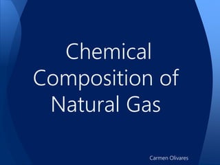 Chemical
Composition of
Natural Gas
Carmen Olivares
 