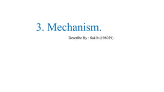3. Mechanism.
Describe By : Sakib (198029)
 