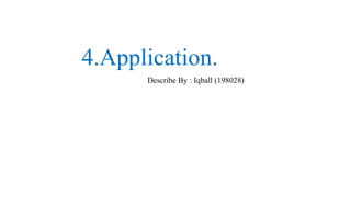 4.Application.
Describe By : Iqball (198028)
 