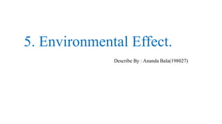 5. Environmental Effect.
Describe By : Ananda Bala(198027)
 
