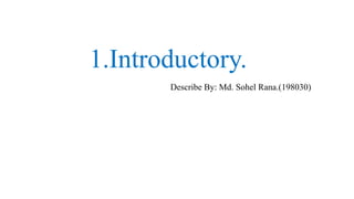 1.Introductory.
Describe By: Md. Sohel Rana.(198030)
 