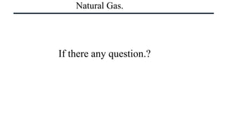 Natural Gas.
If there any question.?
 