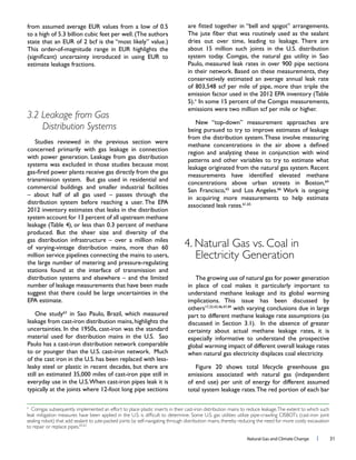 Natural Gas and Climate Change l 31
3.2 Leakage from Gas
Distribution Systems
concerned primarily with gas leakage in connection
commercial buildings and smaller industrial facilities
million service pipelines connecting the mains to users,
stations found at the interface of transmission and
number of leakage measurements that have been made
suggest that there could be large uncertainties in the
leaky steel or plastic in recent decades, but there are
conservatively estimated an average annual leak rate
n
being pursued to try to improve estimates of leakage
patterns and other variables to try to estimate what
concentrations above urban streets in Boston,64
66
The growing use of natural gas for power generation
in place of coal makes it particularly important to
understand methane leakage and its global warming
others with varying conclusions due in large
certainty about actual methane leakage rates, it is
especially informative to understand the prospective
global warming impact of different overall leakage rates
4. Natural Gas vs. Coal in
Electricity Generation
n
Comgas subsequently implemented an effort to place plastic inserts in their cast-iron distribution mains to reduce leakage.The extent to which such
sealing robot) that add sealant to jute-packed joints by self-navigating through distribution mains, thereby reducing the need for more costly excavation
to repair or replace pipes.65,63
 