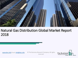 Natural Gas Distribution Global Market Report
2018
© The Business Research Company. All rights
reserved.
www.tbrc.info Email: info@tbrc.info
 
