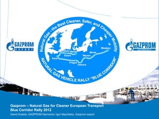 Gazprom – Natural Gas for Cleaner European Transport
Blue Corridor Rally 2012
David Graebe, GAZPROM Germania / Igor Maynitskiy, Gazprom export
 