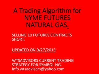 SELLING 10 FUTURES CONTRACTS
SHORT.
UPDATED ON 9/27/2015
WTSADVISORS CURRENT TRADING
STRATEGY FOR SYMBOL NG.
Info.wtsadvisors@yahoo.com
 