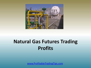 Natural Gas Futures Trading
          Profits

     www.ProfitableTradingTips.com
 