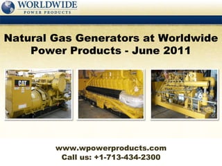 Call us: +1-713-434-2300 Natural Gas Generators at Worldwide Power Products - June 2011 www.wpowerproducts.com 