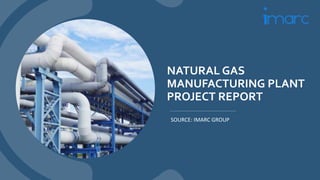 NATURAL GAS
MANUFACTURING PLANT
PROJECT REPORT
SOURCE: IMARC GROUP
 