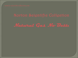 norton-scientificcollection.com




           Norton Scientific Collection:
                         
           Natural Gas No Better th
 