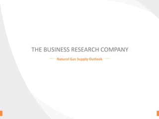 THE BUSINESS RESEARCH COMPANY
Natural Gas Supply Outlook
 