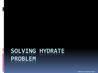Mohamed Abdelraof Saad
SOLVING HYDRATE
PROBLEM
 