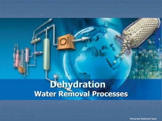 Mohamed Abdelraof Saad
Dehydration
Water Removal Processes
 