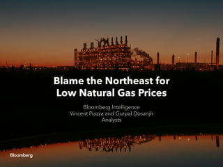 Blame the Northeast for
Low Natural Gas Prices
Bloomberg Intelligence
Vincent Piazza and Gurpal Dosanjh
Analysts
 