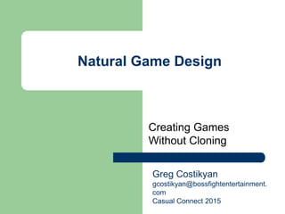 Natural Game Design
Creating Games
Without Cloning
Greg Costikyan
gcostikyan@bossfightentertainment.
com
Casual Connect 2015
 