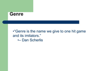 Genre
•“Genre is the name we give to one hit game
and its imitators.”
•– Dan Scherlis
 