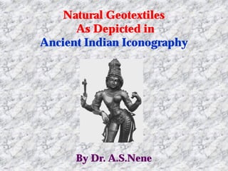 Natural Geotextiles
      As Depicted in
Ancient Indian Iconography




      By Dr. A.S.Nene
 