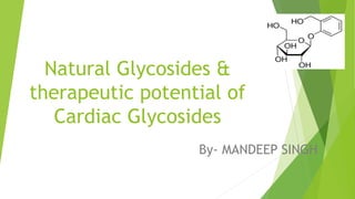 Natural Glycosides &
therapeutic potential of
Cardiac Glycosides
By- MANDEEP SINGH
 