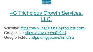 4C Trichology Growth Services,
LLC.
Website: https://www.naturalhair-products.com/
Googlesite: https://mgyb.co/s/6b9zU
Google Folder: https://mgyb.co/s/cmOYu
 