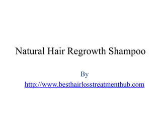 Natural Hair Regrowth Shampoo

                     By
  http://www.besthairlosstreatmenthub.com
 