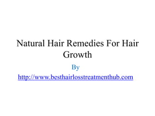 Natural Hair Remedies For Hair
            Growth
                   By
http://www.besthairlosstreatmenthub.com
 