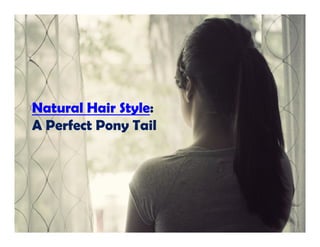 Natural Hair Style:
A Perfect Pony TailA Perfect Pony Tail
 