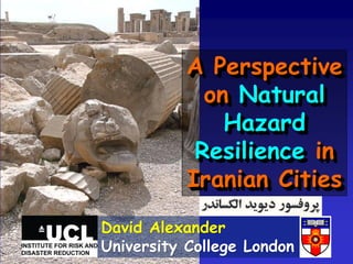 A Perspective
             on Natural
               Hazard
            Resilience in
           Iranian Cities
David Alexander
University College London
 