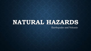 NATURAL HAZARDS
Earthquake and Volcanic
 