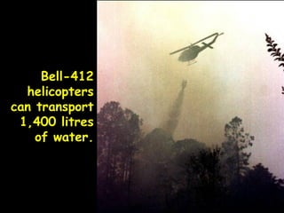 Bell-412
helicopters
can transport
1,400 litres
of water.
 