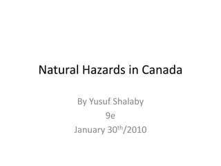 Natural Hazards in Canada By Yusuf Shalaby 9e January 30th/2010 