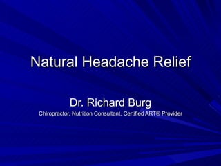 Natural Headache Relief

             Dr. Richard Burg
 Chiropractor, Nutrition Consultant, Certified ART® Provider
 