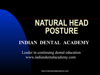 NATURAL HEAD
POSTURE
INDIAN DENTAL ACADEMY
Leader in continuing dental education
www.indiandentalacademy.com

www.indiandentalacademy.com

 