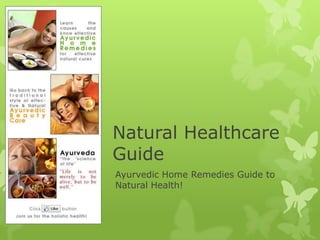 Natural Healthcare
Guide
Ayurvedic Home Remedies Guide to
Natural Health!
 