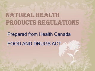 NATURAL HEALTH
PRODUCTS REGULATIONS
Prepared from Health Canada

FOOD AND DRUGS ACT
 