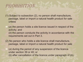 Prohibition
(1) Subject to subsection (2), no person shall manufacture,
   package, label or import a natural health produ...