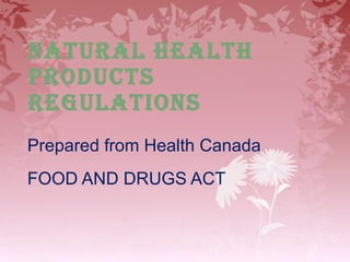 NATURAL HEALTH PRODUCTS REGULATIONS   Prepared from Health Canada FOOD AND DRUGS ACT  