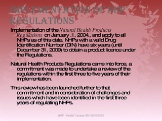 Implementation of NHP Regulations <ul><li>Implementation of the  Natural Health Products Regulations  on January .1, 2004....