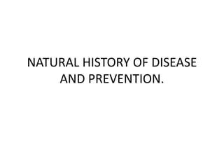 NATURAL HISTORY OF DISEASE
AND PREVENTION.
 